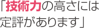「技術力の高さには定評があります」