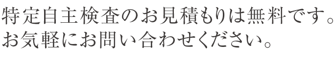 特定自主検査のお見積もりは無料です。お気軽にお問い合わせください。