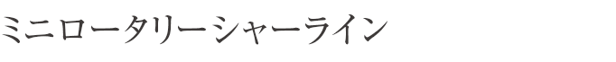 ミニロータリーシャーライン
