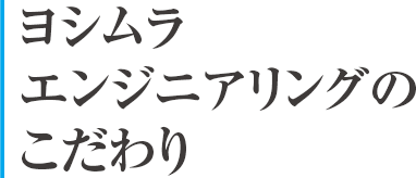 ヨシムラエンジニアリングのこだわり